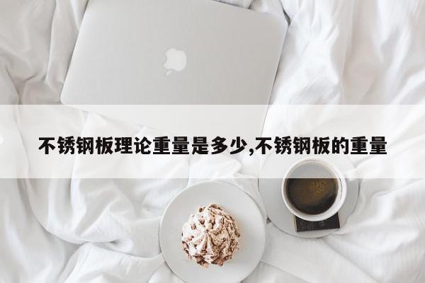 不锈钢板理论重量是多少,不锈钢板的重量